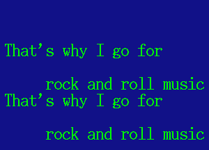 That s why I go for

rock and roll music
That s why I go for

rock and roll music