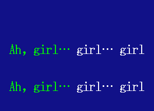 Ah, girl' girl- girl

Ah, girl- girl- girl