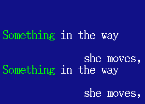 Something in the way

she moves,
Something in the way

she moves,