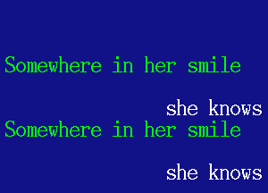 Somewhere in her smile

she knows
Somewhere 1n her smlle

she knows