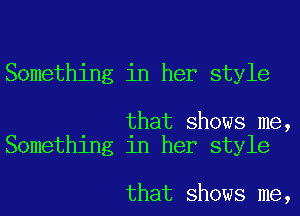 Something in her style

that shows me,
Something in her style

that shows me,