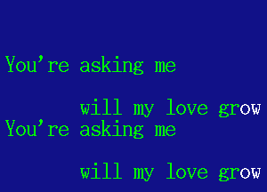 Youlre asking me

will my love grow
Youlre asklng me

will my love grow