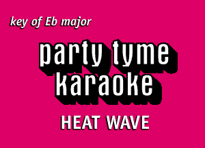 key of Eb major

DBNU IUmB

karaoke

H EAT WAVE