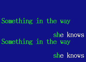 Something in the way

she knows
Something in the way

she knows