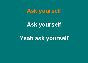 Ask yourself

Ask yourself

Yeah ask yourself