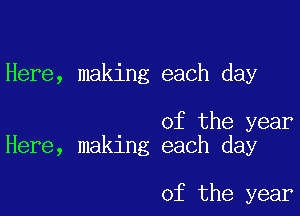 Here, making each day

of the year
Here, making each day

of the year