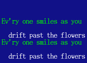 EV ry one smiles as you

drift past the flowers
EV ry one smiles as you

drift past the flowers
