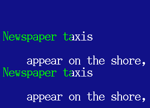 Newspaper taxis

appear on the shore,
Newspaper taxis

appear on the shore,