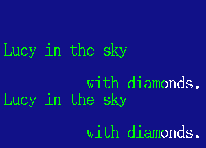 Lucy in the sky

with diamonds.
Lucy in the sky

with diamonds.