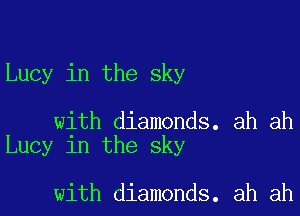 Lucy in the sky

with diamonds. ah ah
Lucy in the sky

with diamonds. ah ah