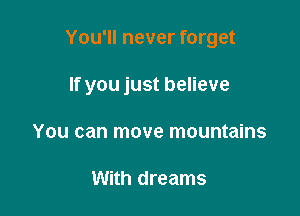 You'll never forget

If you just believe

You can move mountains

With dreams