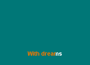With dreams