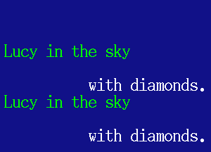 Lucy in the sky

with diamonds.
Lucy in the sky

with diamonds.