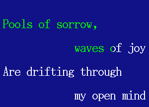 Pools of sorrow,

waves of joy

Are drifting through

my open mind