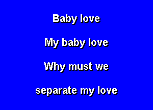 Baby love

My baby love

Why must we

separate my love