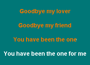 Goodbye my lover

Goodbye my friend

You have been the one

You have been the one for me