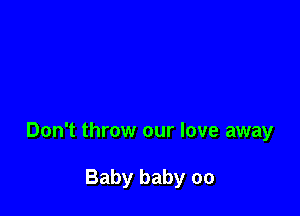 Don't throw our love away

Baby baby 00