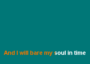 And I will bare my soul in time