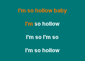 I'm so hollow baby

I'm so hollow

I'm so I'm so

I'm so hollow