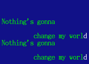 Nothing's gonna

. change my world
Nothlng s gonna

change my world