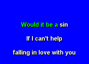 Would it be a sin

If I can't help

falling in love with you