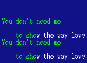 You don t need me

to show the way love
You don t need me

to show the way love