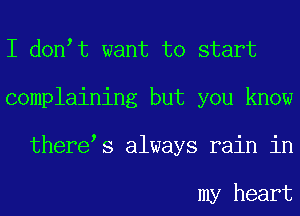 I don t want to start
complaining but you know
there s always rain in

my heart