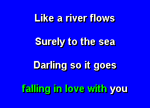 Like a river flows
Surely to the sea

Darling so it goes

falling in love with you