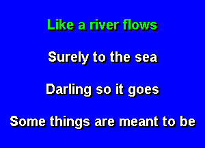 Like a river flows

Surely to the sea

Darling so it goes

Some things are meant to be
