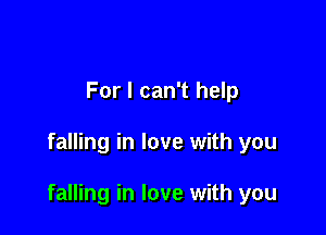 For I can't help

falling in love with you

falling in love with you
