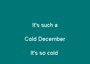It's such a

Cold December

It's so cold