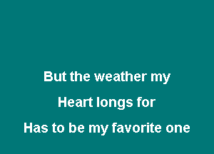 But the weather my

Heart longs for

Has to be my favorite one
