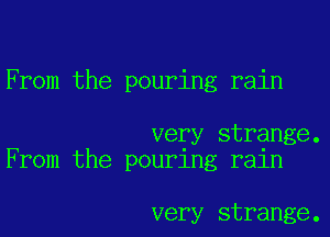 From the pouring rain

very strange.
From the pouring rain

very strange.