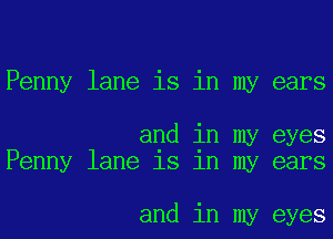 Penny lane is in my ears

and in my eyes
Penny lane 18 1n my ears

and in my eyes