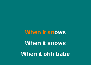 When it snows

When it snows
When it ohh babe