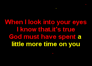 When I look into your eyes
I know thatuit's true

God must have spent a
little more time on you