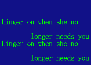 Linger on when she no

longer needs you
Linger on when she no

longer needs you