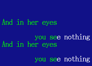 And in her eyes

you see nothing
And in her eyes

you see nothing