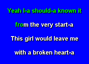 Yeah l-a should-a known it

from the very start-a

This girl would leave me

with a broken heart-a