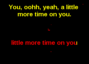 You, oohh, yeah, a little -
more time on you.

L.

little more time on you
