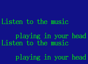 Listen to the music

playing in your head
Listen to the music

playing in your head