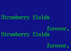 Strawberry fields

forever.
Strawberry fields

forever.