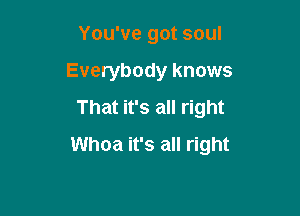 You've got soul
Everybody knows
That it's all right

Whoa it's all right