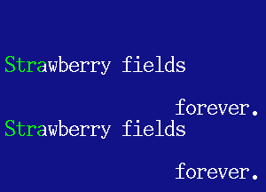 Strawberry fields

forever.
Strawberry fields

forever.