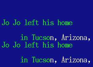 Jo Jo left his home

in Tucson, Arizona,
Jo Jo left his home

in Tucson, Arizona,