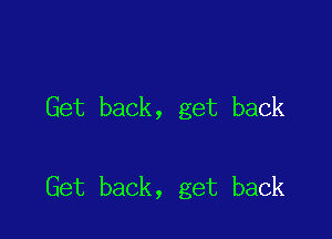 Get back, get back

Get back, get back