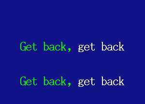 Get back, get back

Get back, get back