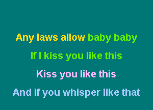 Any laws allow baby baby
lfl kiss you like this

Kiss you like this

And if you whisper like that