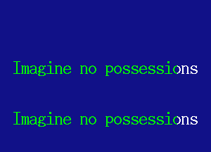 Imagine no possessions

Imagine no possessions