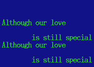 Although our love

is still special
Although our love

is still special